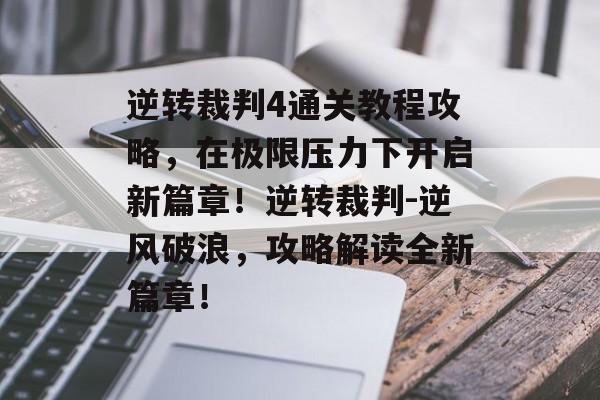 逆转裁判4通关教程攻略,在极限压力下开启新篇章!逆转裁判-逆风破浪,攻略解读全新篇章! 逆转裁判4通关教程攻略,在极限压力下开启新篇章!逆转裁判-逆风破浪,攻略解读全新篇章!