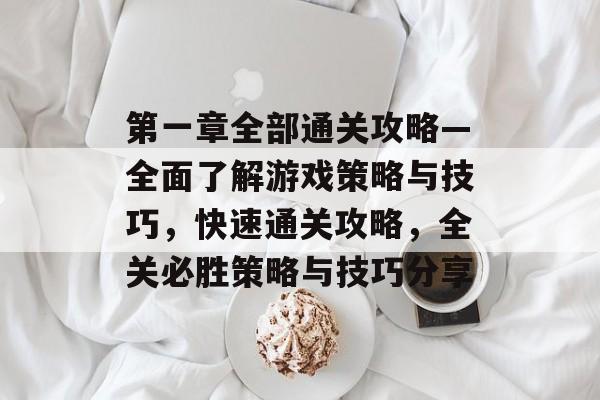 第一章全部通关攻略—全面了解游戏策略与技巧，快速通关攻略，全关必胜策略与技巧分享