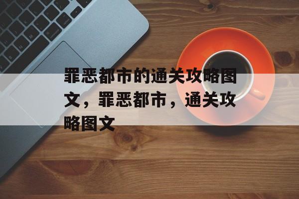罪恶都市的通关攻略图文,罪恶都市,通关攻略图文 罪恶都市的通关攻略图文,罪恶都市,通关攻略图文