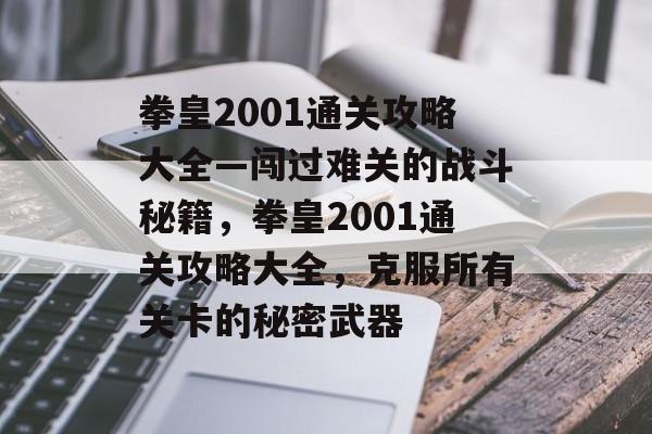 拳皇2001通关攻略大全—闯过难关的战斗秘籍,拳皇2001通关攻略大全,克服所有关卡的秘密武器 拳皇2001通关攻略大全—闯过难关的战斗秘籍,拳皇2001通关攻略大全,克服所有关卡的秘密武器