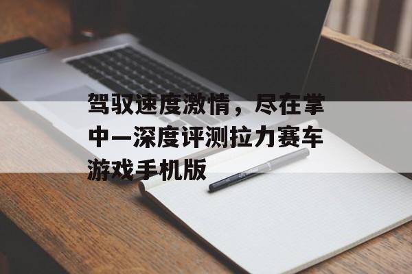 驾驭速度激情,尽在掌中—深度评测拉力赛车游戏手机版 驾驭速度激情,尽在掌中—深度评测拉力赛车游戏手机版