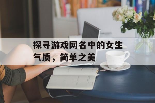 探寻游戏网名中的女生气质，简单之美