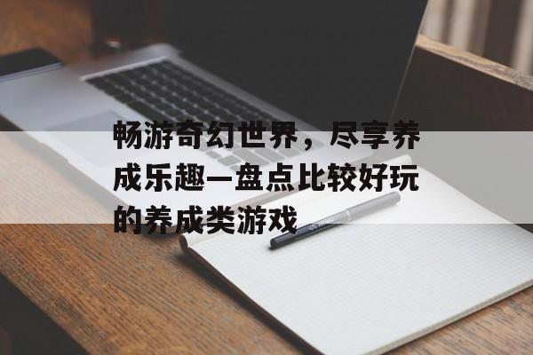 畅游奇幻世界,尽享养成乐趣—盘点比较好玩的养成类游戏 畅游奇幻世界,尽享养成乐趣—盘点比较好玩的养成类游戏