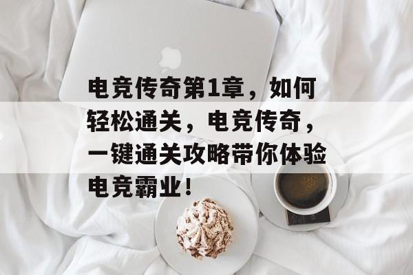 电竞传奇第1章,如何轻松通关,电竞传奇,一键通关攻略带你体验电竞霸业! 电竞传奇第1章,如何轻松通关,电竞传奇,一键通关攻略带你体验电竞霸业!