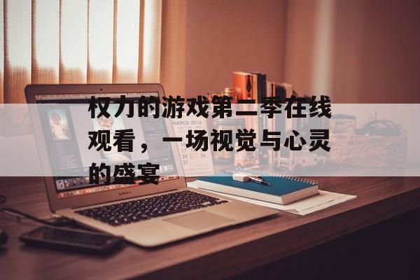 权力的游戏第二季在线观看,一场视觉与心灵的盛宴 权力的游戏第二季在线观看,一场视觉与心灵的盛宴