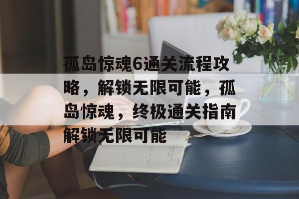 孤岛惊魂6通关流程攻略,解锁无限可能,孤岛惊魂,终极通关指南解锁无限可能 孤岛惊魂6通关流程攻略,解锁无限可能,孤岛惊魂,终极通关指南解锁无限可能