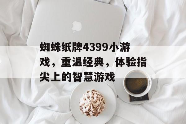 蜘蛛纸牌4399小游戏,重温经典,体验指尖上的智慧游戏 蜘蛛纸牌4399小游戏,重温经典,体验指尖上的智慧游戏