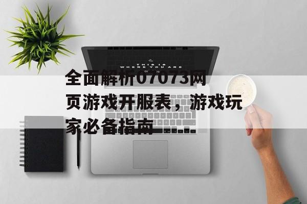 全面解析07073网页游戏开服表，游戏玩家必备指南