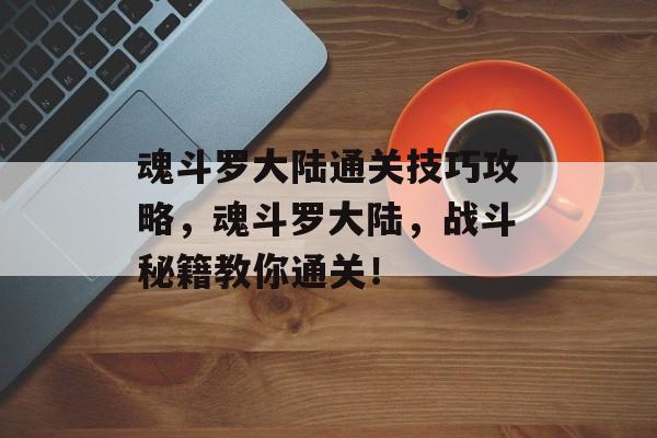 魂斗罗大陆通关技巧攻略,魂斗罗大陆,战斗秘籍教你通关! 魂斗罗大陆通关技巧攻略,魂斗罗大陆,战斗秘籍教你通关!
