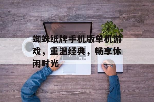 蜘蛛纸牌手机版单机游戏,重温经典,畅享休闲时光 蜘蛛纸牌手机版单机游戏,重温经典,畅享休闲时光
