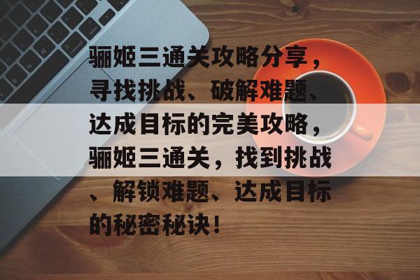 骊姬三通关攻略分享,寻找挑战、破解难题、达成目标的完美攻略,骊姬三通关,找到挑战、解锁难题、达成目标的秘密秘诀! 骊姬三通关攻略分享,寻找挑战、破解难题、达成目标的完美攻略,骊姬三通关,找到挑战、解锁难题、达成目标的秘密秘诀!