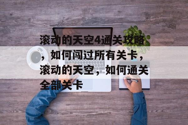 滚动的天空4通关攻略，如何闯过所有关卡，滚动的天空，如何通关全部关卡