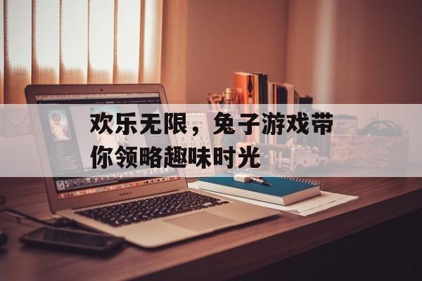 欢乐无限，兔子游戏带你领略趣味时光