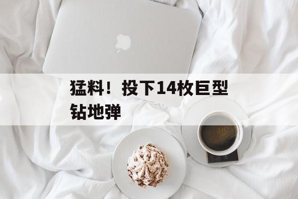 猛料！投下14枚巨型钻地弹