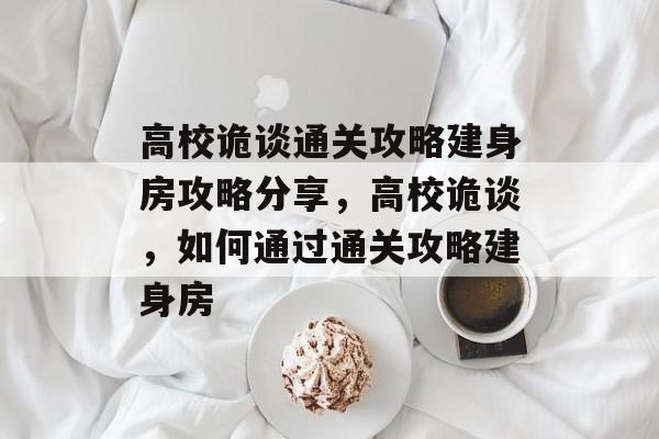 高校诡谈通关攻略建身房攻略分享，高校诡谈，如何通过通关攻略建身房