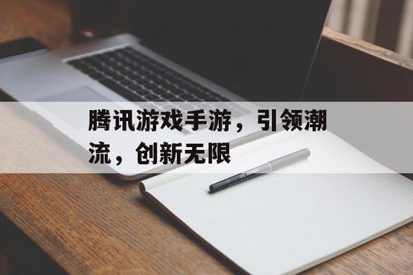 腾讯游戏手游,引领潮流,创新无限 腾讯游戏手游,引领潮流,创新无限