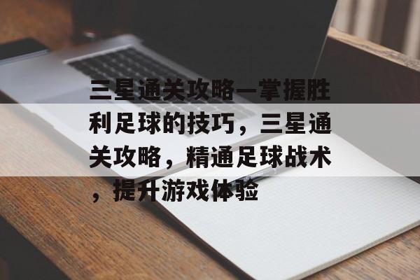 三星通关攻略—掌握胜利足球的技巧,三星通关攻略,精通足球战术,提升游戏体验 三星通关攻略—掌握胜利足球的技巧,三星通关攻略,精通足球战术,提升游戏体验