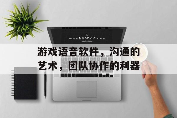 游戏语音软件，沟通的艺术，团队协作的利器