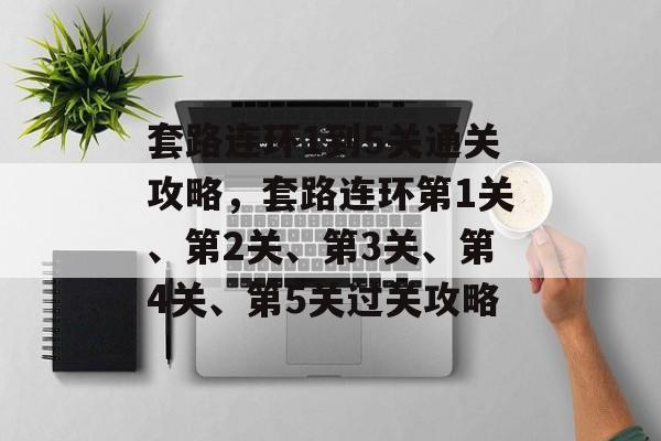 套路连环1到5关通关攻略,套路连环第1关、第2关、第3关、第4关、第5关过关攻略 套路连环1到5关通关攻略,套路连环第1关、第2关、第3关、第4关、第5关过关攻略