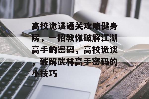 高校诡谈通关攻略健身房,一招教你破解江湖高手的密码,高校诡谈,破解武林高手密码的小技巧 高校诡谈通关攻略健身房,一招教你破解江湖高手的密码,高校诡谈,破解武林高手密码的小技巧
