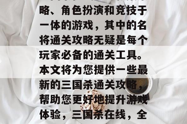 三国杀在线是一款集策略、角色扮演和竞技于一体的游戏,其中的名将通关攻略无疑是每个玩家必备的通关工具。本文将为您提供一些最新的三国杀通关攻略,帮助您更好地提升游戏体验,三国杀在线,全攻略助通关 三国杀在线是一款集策略、角色扮演和竞技于一体的游戏,其中的名将通关攻略无疑是每个玩家必备的通关工具。本文将为您提供一些最新的三国杀通关攻略,帮助您更好地提升游戏体验,三国杀在线,全攻略助通关