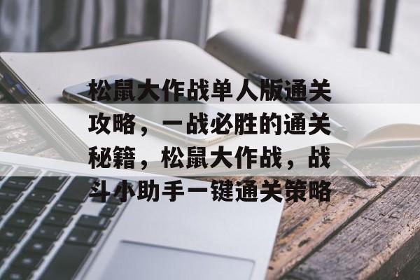 松鼠大作战单人版通关攻略,一战必胜的通关秘籍,松鼠大作战,战斗小助手一键通关策略 松鼠大作战单人版通关攻略,一战必胜的通关秘籍,松鼠大作战,战斗小助手一键通关策略