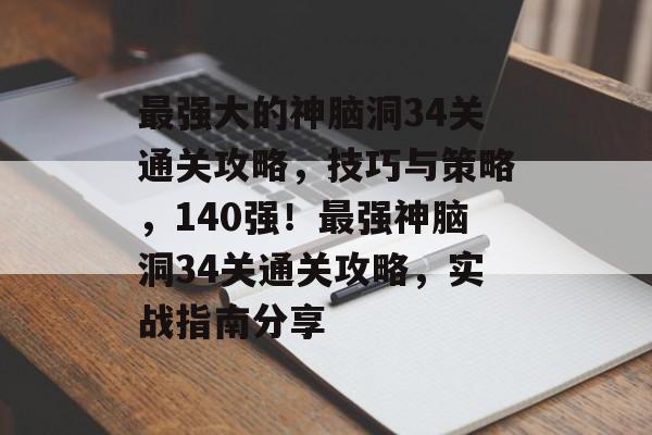 最强大的神脑洞34关通关攻略,技巧与策略,140强!最强神脑洞34关通关攻略,实战指南分享 最强大的神脑洞34关通关攻略,技巧与策略,140强!最强神脑洞34关通关攻略,实战指南分享