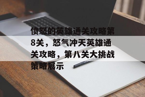 愤怒的英雄通关攻略第8关,怒气冲天英雄通关攻略,第八关大挑战策略展示 愤怒的英雄通关攻略第8关,怒气冲天英雄通关攻略,第八关大挑战策略展示