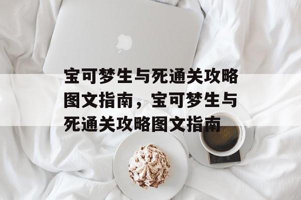 宝可梦生与死通关攻略图文指南，宝可梦生与死通关攻略图文指南
