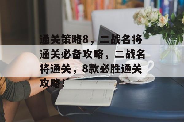 通关策略8,二战名将通关必备攻略,二战名将通关,8款必胜通关攻略! 通关策略8,二战名将通关必备攻略,二战名将通关,8款必胜通关攻略!