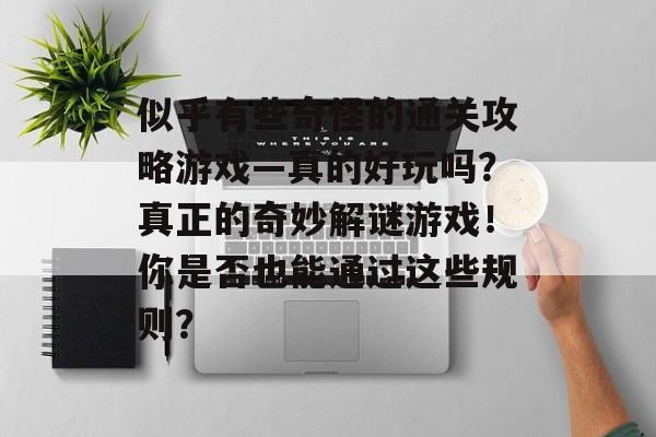 似乎有些奇怪的通关攻略游戏—真的好玩吗？真正的奇妙解谜游戏！你是否也能通过这些规则？