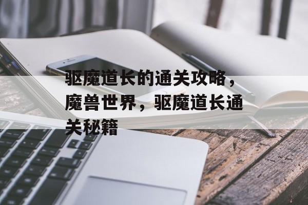 驱魔道长的通关攻略，魔兽世界，驱魔道长通关秘籍
