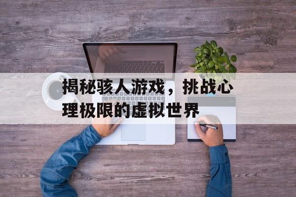 揭秘骇人游戏，挑战心理极限的虚拟世界