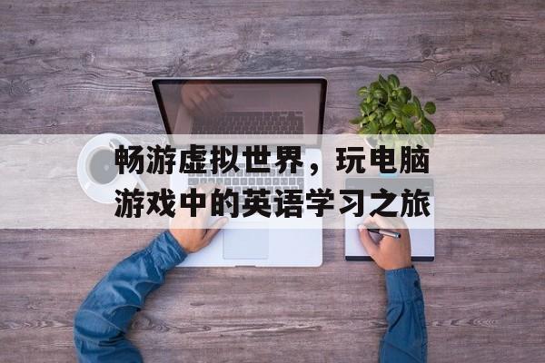畅游虚拟世界，玩电脑游戏中的英语学习之旅