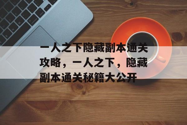 一人之下隐藏副本通关攻略,一人之下,隐藏副本通关秘籍大公开 一人之下隐藏副本通关攻略,一人之下,隐藏副本通关秘籍大公开