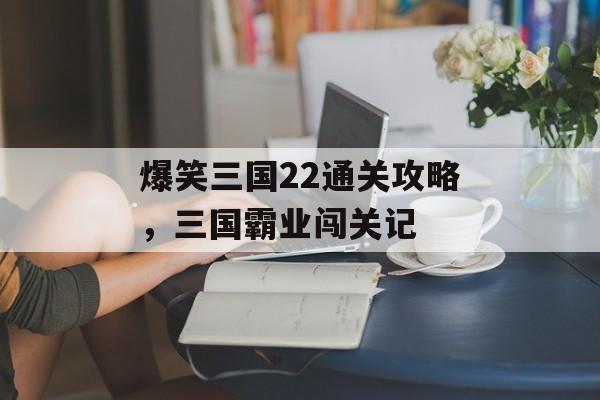 爆笑三国22通关攻略,三国霸业闯关记 爆笑三国22通关攻略,三国霸业闯关记