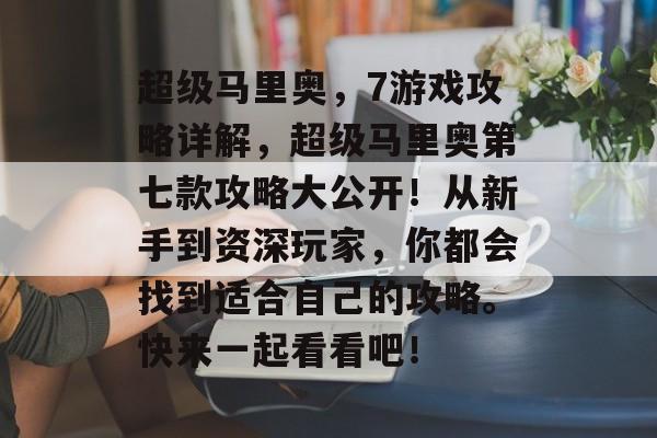 超级马里奥，7游戏攻略详解，超级马里奥第七款攻略大公开！从新手到资深玩家，你都会找到适合自己的攻略。快来一起看看吧！