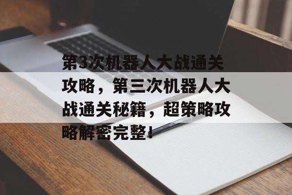 第3次机器人大战通关攻略，第三次机器人大战通关秘籍，超策略攻略解密完整！
