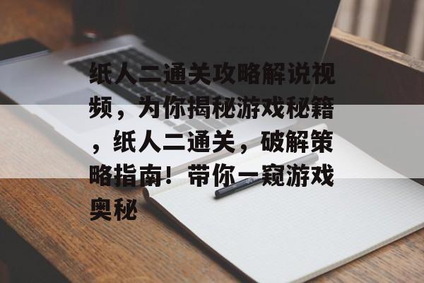 纸人二通关攻略解说视频,为你揭秘游戏秘籍,纸人二通关,破解策略指南!带你一窥游戏奥秘 纸人二通关攻略解说视频,为你揭秘游戏秘籍,纸人二通关,破解策略指南!带你一窥游戏奥秘