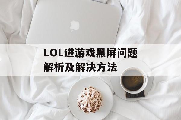 LOL进游戏黑屏问题解析及解决方法