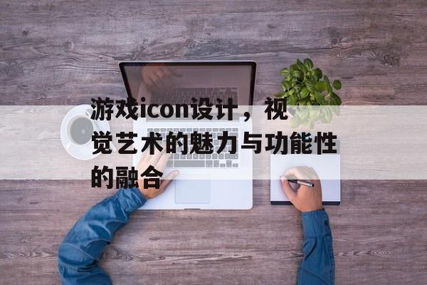 游戏icon设计,视觉艺术的魅力与功能性的融合 游戏icon设计,视觉艺术的魅力与功能性的融合