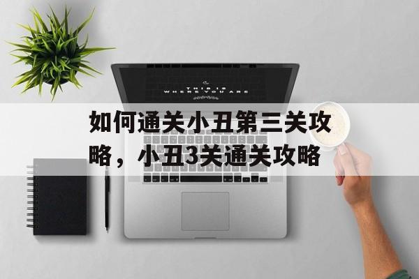 如何通关小丑第三关攻略,小丑3关通关攻略 如何通关小丑第三关攻略,小丑3关通关攻略