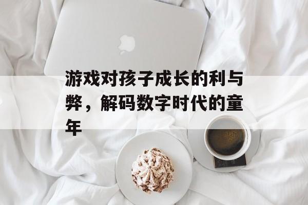 游戏对孩子成长的利与弊，解码数字时代的童年
