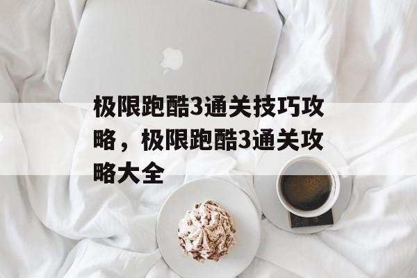 极限跑酷3通关技巧攻略,极限跑酷3通关攻略大全 极限跑酷3通关技巧攻略,极限跑酷3通关攻略大全