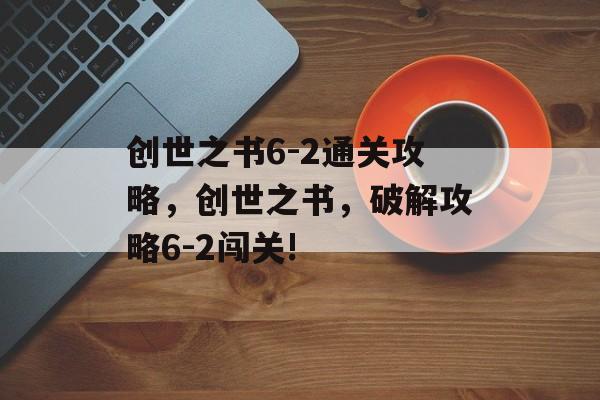 创世之书6-2通关攻略,创世之书,破解攻略6-2闯关! 创世之书6-2通关攻略,创世之书,破解攻略6-2闯关!