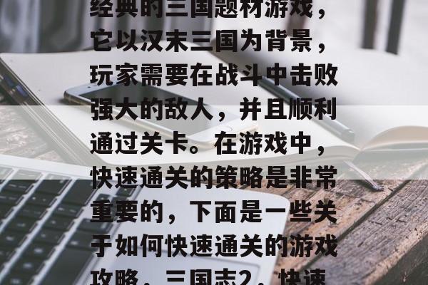 三国战纪2是一款非常经典的三国题材游戏，它以汉末三国为背景，玩家需要在战斗中击败强大的敌人，并且顺利通过关卡。在游戏中，快速通关的策略是非常重要的，下面是一些关于如何快速通关的游戏攻略，三国志2，快速通关攻略全解析