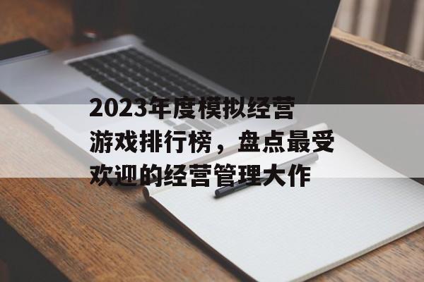 2023年度模拟经营游戏排行榜,盘点最受欢迎的经营管理大作 2023年度模拟经营游戏排行榜,盘点最受欢迎的经营管理大作