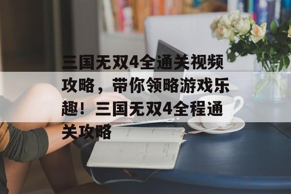 三国无双4全通关视频攻略,带你领略游戏乐趣!三国无双4全程通关攻略 三国无双4全通关视频攻略,带你领略游戏乐趣!三国无双4全程通关攻略