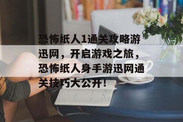 恐怖纸人1通关攻略游迅网,开启游戏之旅,恐怖纸人身手游迅网通关技巧大公开! 恐怖纸人1通关攻略游迅网,开启游戏之旅,恐怖纸人身手游迅网通关技巧大公开!