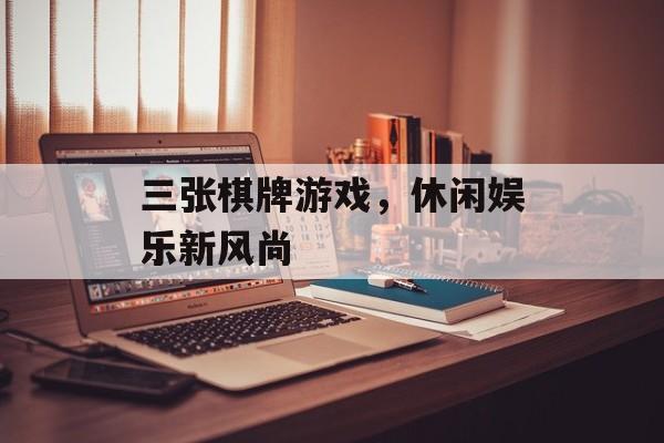 三张棋牌游戏，休闲娱乐新风尚